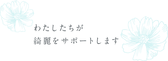 わたしたちが綺麗をサポートします